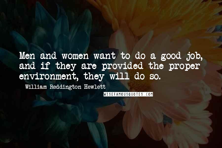 William Reddington Hewlett Quotes: Men and women want to do a good job, and if they are provided the proper environment, they will do so.