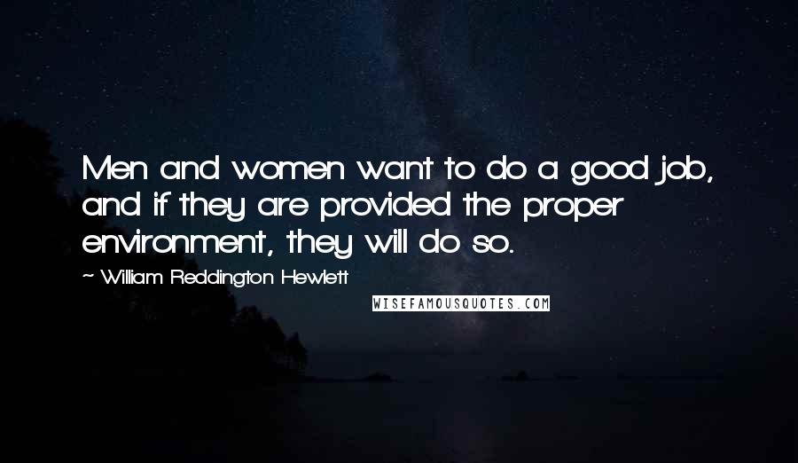 William Reddington Hewlett Quotes: Men and women want to do a good job, and if they are provided the proper environment, they will do so.