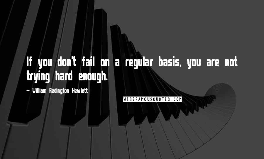 William Redington Hewlett Quotes: If you don't fail on a regular basis, you are not trying hard enough.