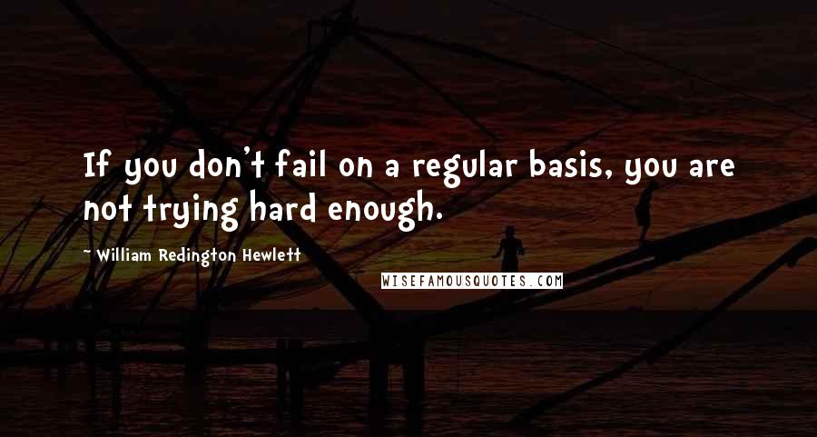 William Redington Hewlett Quotes: If you don't fail on a regular basis, you are not trying hard enough.