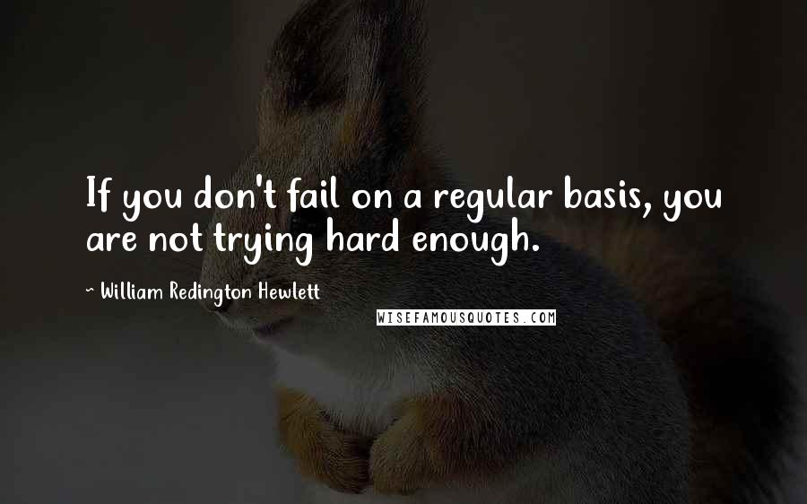 William Redington Hewlett Quotes: If you don't fail on a regular basis, you are not trying hard enough.