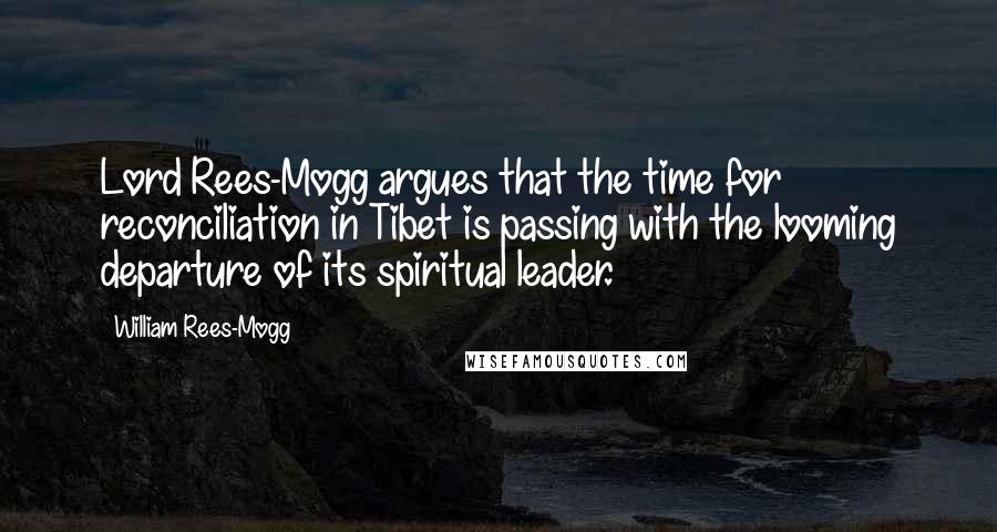 William Rees-Mogg Quotes: Lord Rees-Mogg argues that the time for reconciliation in Tibet is passing with the looming departure of its spiritual leader.