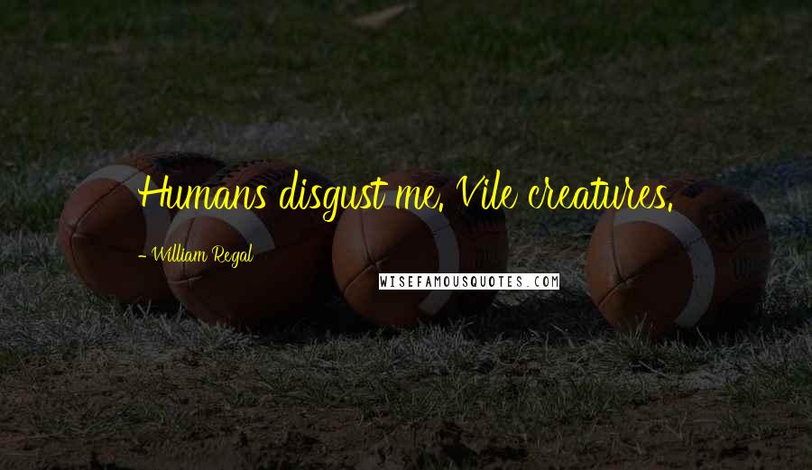 William Regal Quotes: Humans disgust me. Vile creatures.