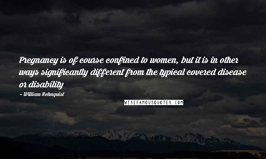 William Rehnquist Quotes: Pregnancy is of course confined to women, but it is in other ways significantly different from the typical covered disease or disability