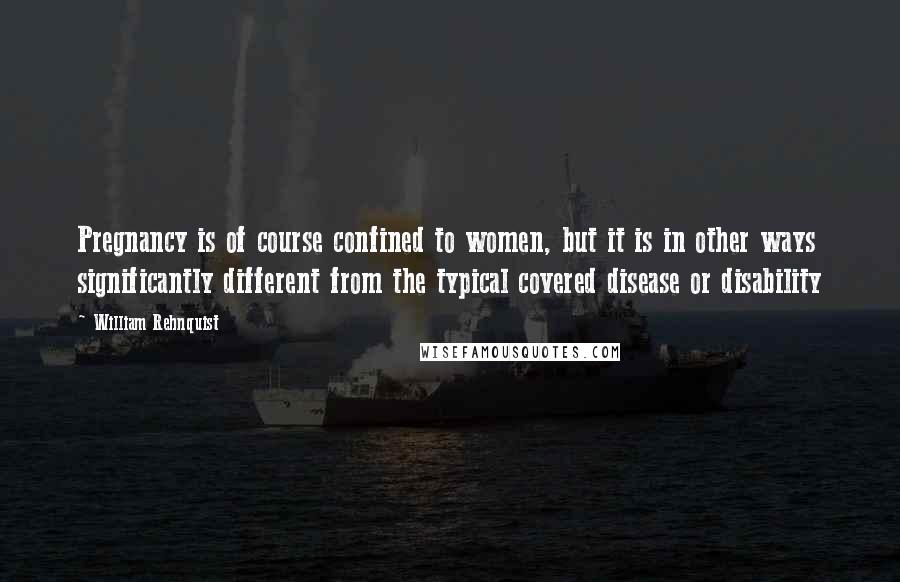 William Rehnquist Quotes: Pregnancy is of course confined to women, but it is in other ways significantly different from the typical covered disease or disability