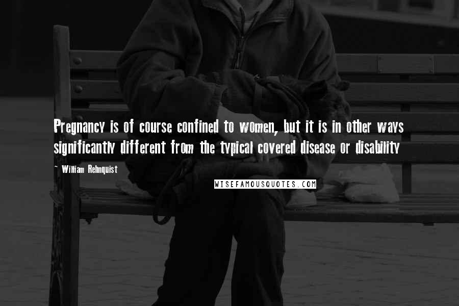 William Rehnquist Quotes: Pregnancy is of course confined to women, but it is in other ways significantly different from the typical covered disease or disability