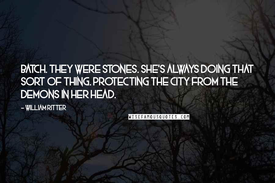 William Ritter Quotes: batch. They were stones. She's always doing that sort of thing. Protecting the city from the demons in her head.