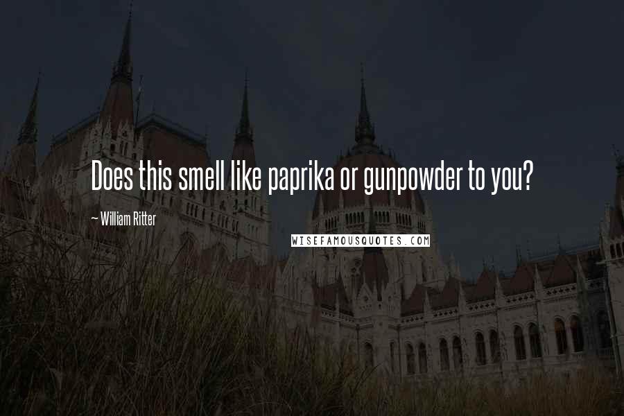 William Ritter Quotes: Does this smell like paprika or gunpowder to you?