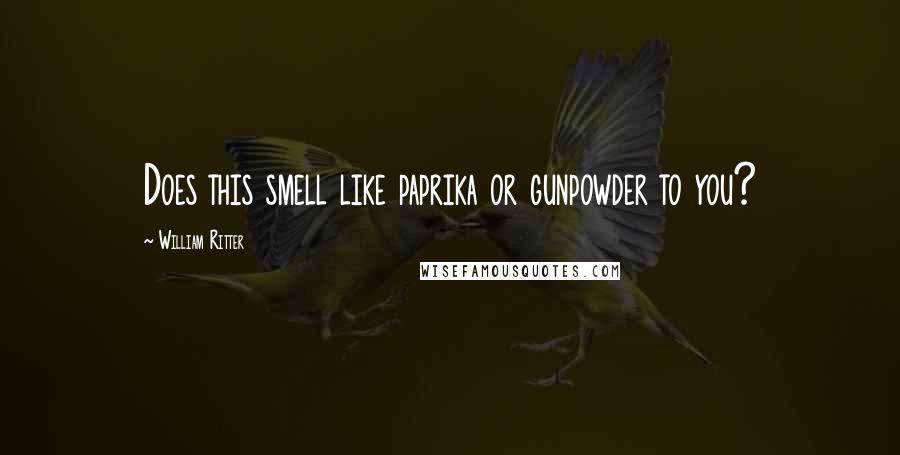 William Ritter Quotes: Does this smell like paprika or gunpowder to you?