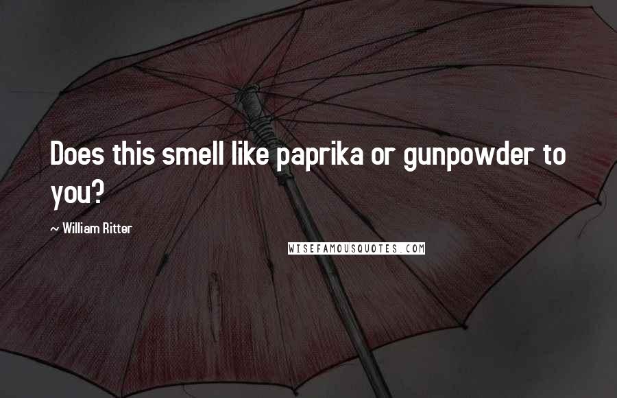 William Ritter Quotes: Does this smell like paprika or gunpowder to you?