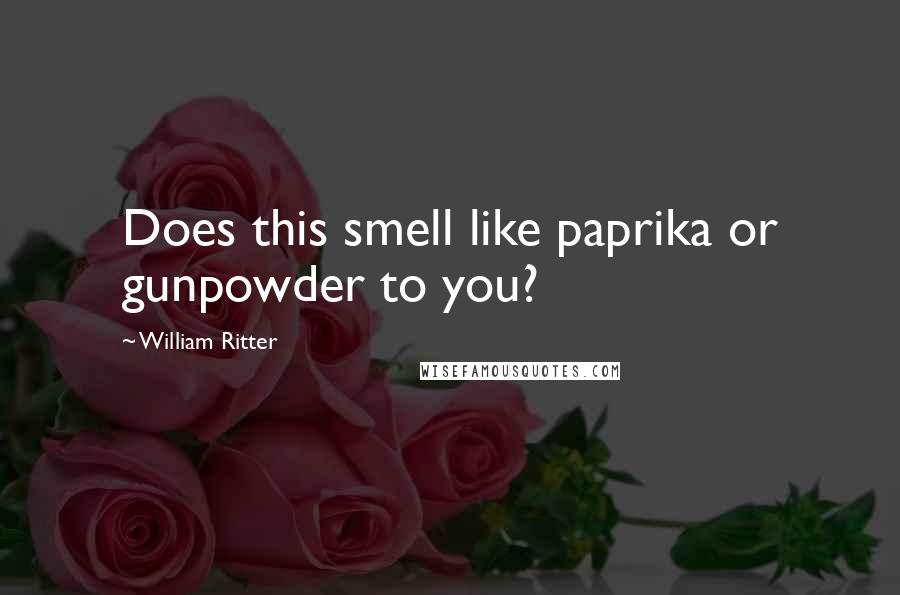 William Ritter Quotes: Does this smell like paprika or gunpowder to you?