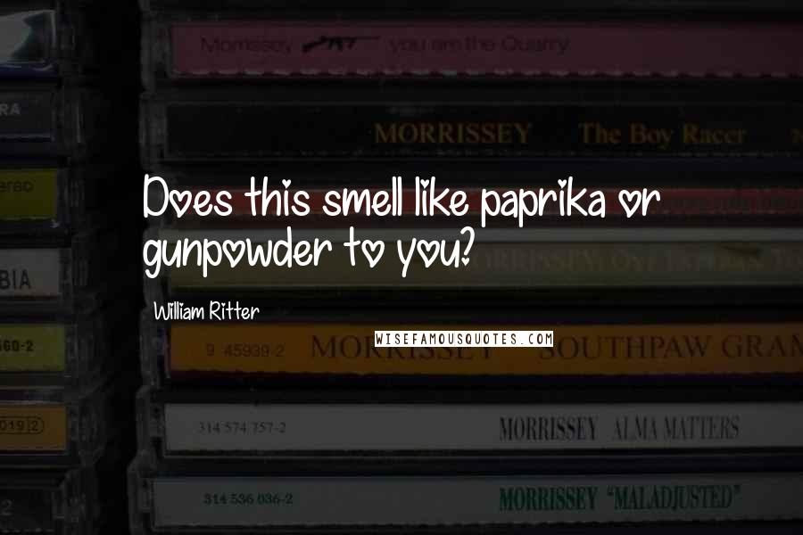 William Ritter Quotes: Does this smell like paprika or gunpowder to you?