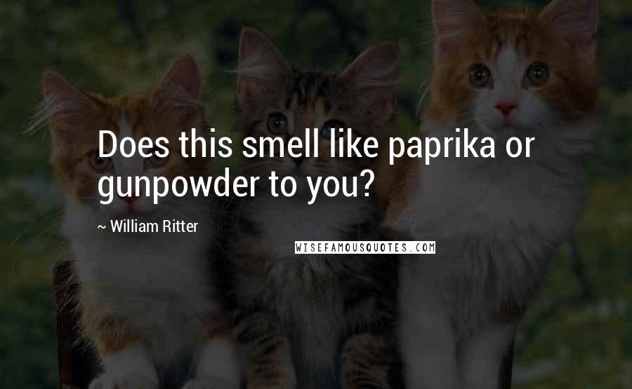 William Ritter Quotes: Does this smell like paprika or gunpowder to you?