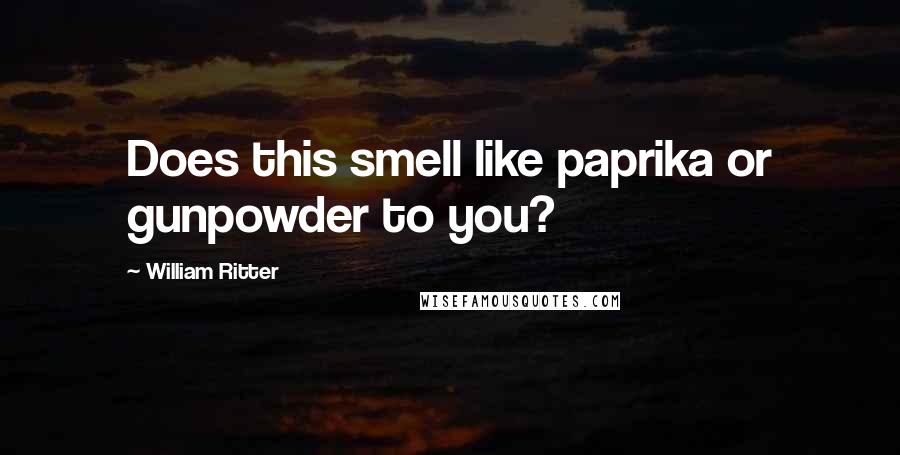 William Ritter Quotes: Does this smell like paprika or gunpowder to you?