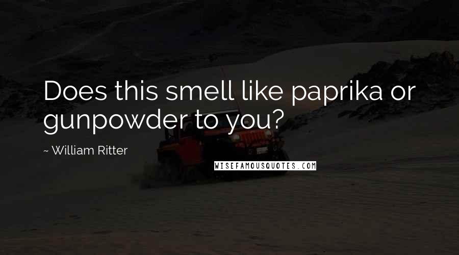 William Ritter Quotes: Does this smell like paprika or gunpowder to you?