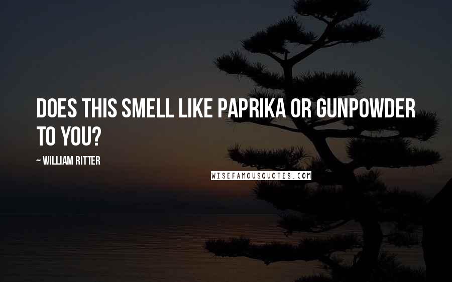 William Ritter Quotes: Does this smell like paprika or gunpowder to you?