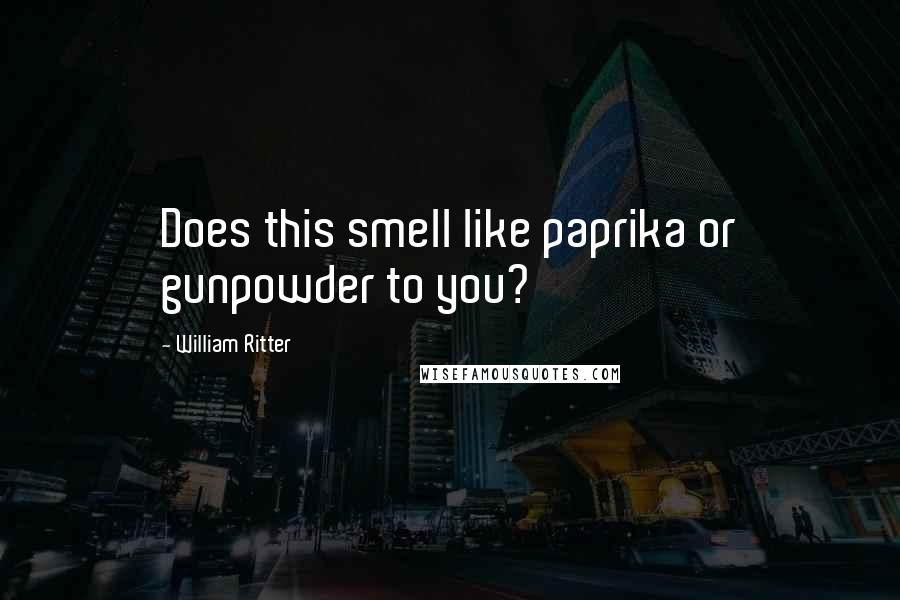 William Ritter Quotes: Does this smell like paprika or gunpowder to you?