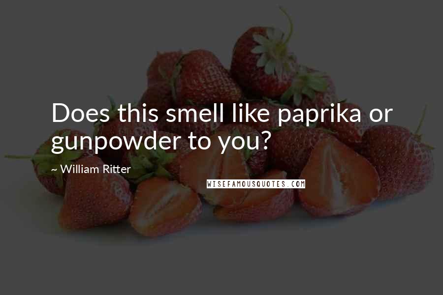 William Ritter Quotes: Does this smell like paprika or gunpowder to you?