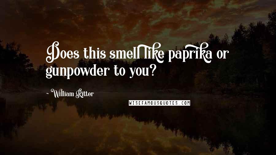 William Ritter Quotes: Does this smell like paprika or gunpowder to you?