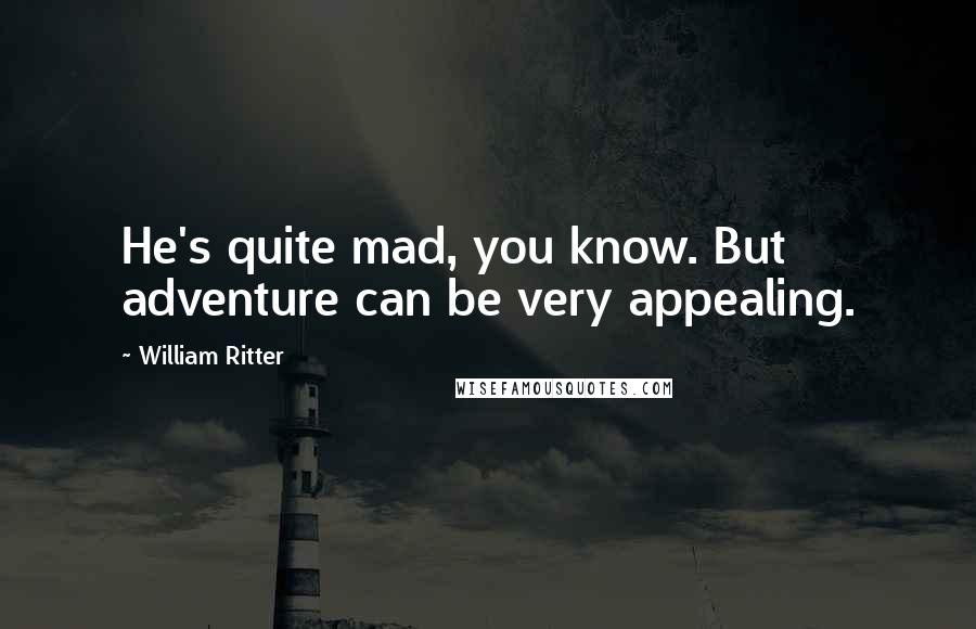William Ritter Quotes: He's quite mad, you know. But adventure can be very appealing.
