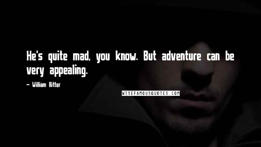 William Ritter Quotes: He's quite mad, you know. But adventure can be very appealing.