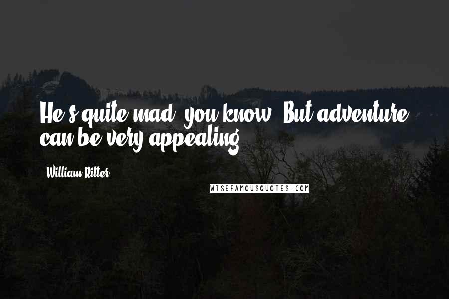 William Ritter Quotes: He's quite mad, you know. But adventure can be very appealing.