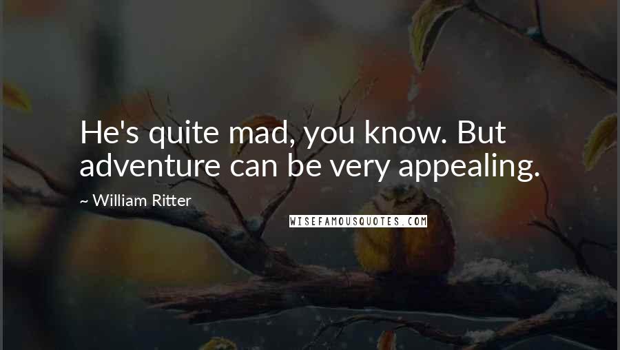 William Ritter Quotes: He's quite mad, you know. But adventure can be very appealing.