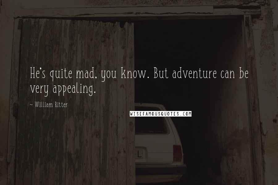 William Ritter Quotes: He's quite mad, you know. But adventure can be very appealing.