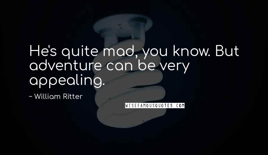 William Ritter Quotes: He's quite mad, you know. But adventure can be very appealing.