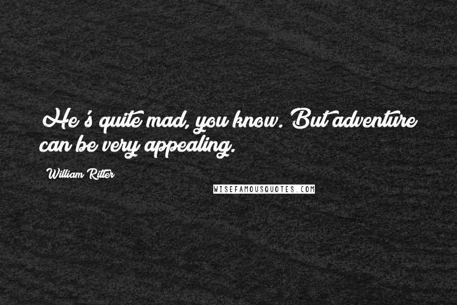 William Ritter Quotes: He's quite mad, you know. But adventure can be very appealing.