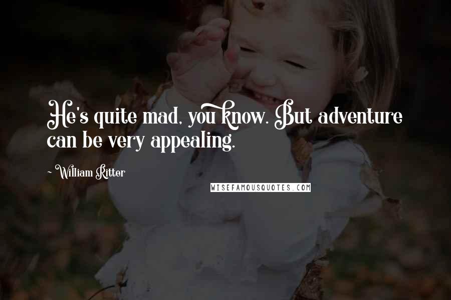 William Ritter Quotes: He's quite mad, you know. But adventure can be very appealing.