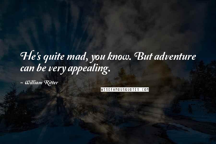 William Ritter Quotes: He's quite mad, you know. But adventure can be very appealing.