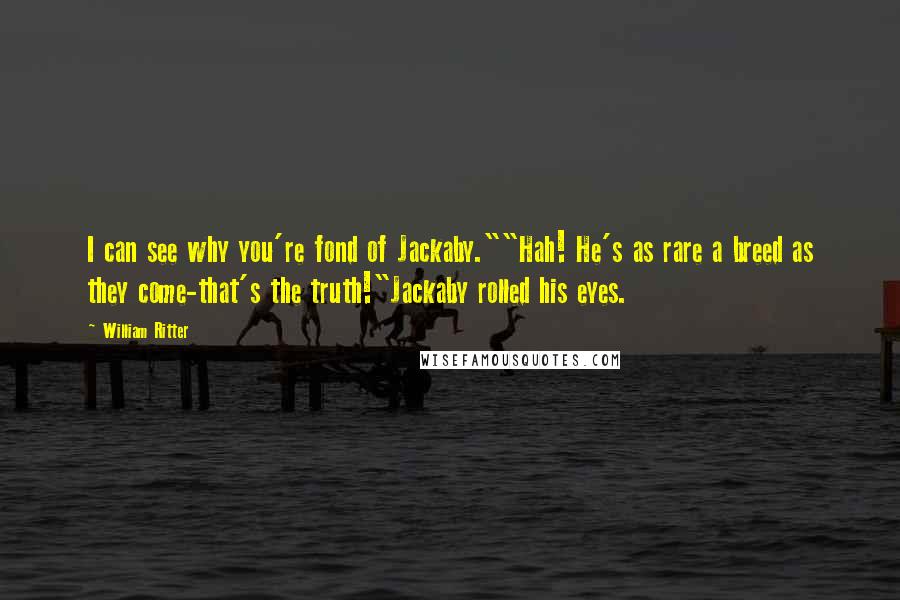 William Ritter Quotes: I can see why you're fond of Jackaby.""Hah! He's as rare a breed as they come-that's the truth!"Jackaby rolled his eyes.