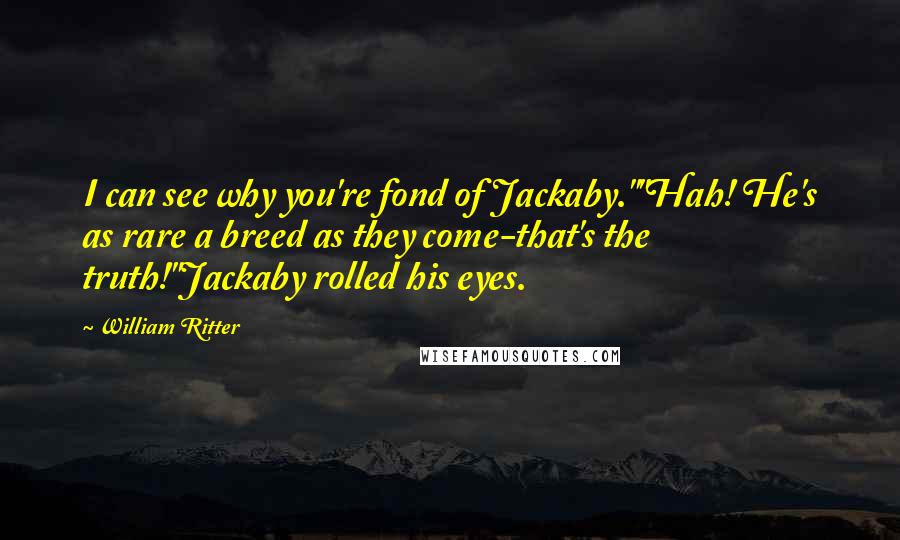 William Ritter Quotes: I can see why you're fond of Jackaby.""Hah! He's as rare a breed as they come-that's the truth!"Jackaby rolled his eyes.