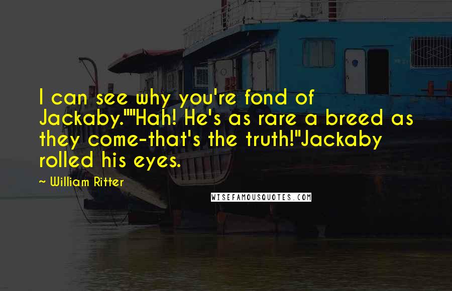 William Ritter Quotes: I can see why you're fond of Jackaby.""Hah! He's as rare a breed as they come-that's the truth!"Jackaby rolled his eyes.