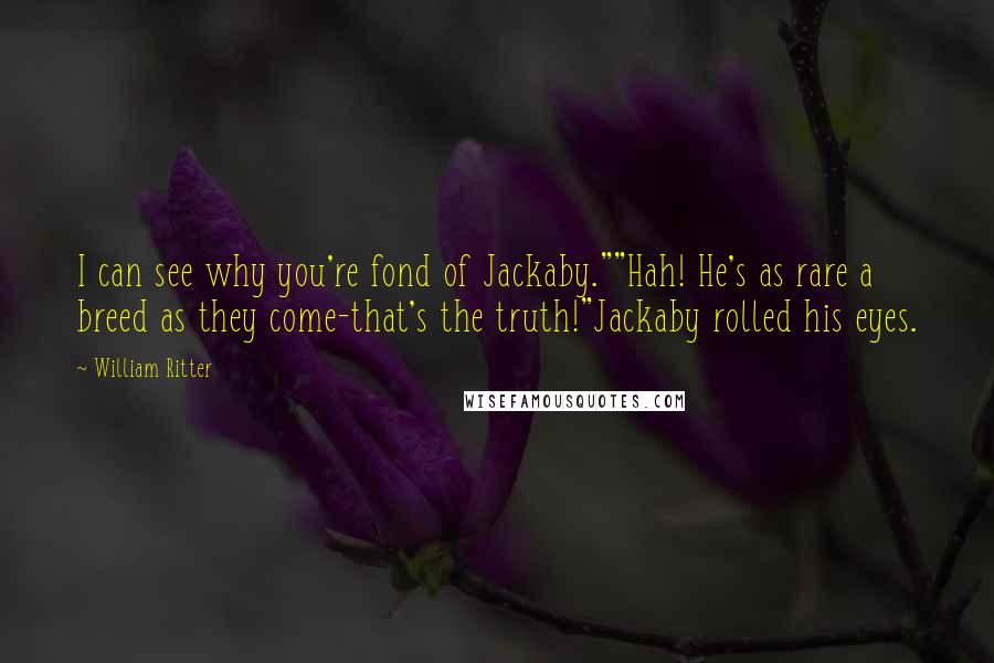 William Ritter Quotes: I can see why you're fond of Jackaby.""Hah! He's as rare a breed as they come-that's the truth!"Jackaby rolled his eyes.
