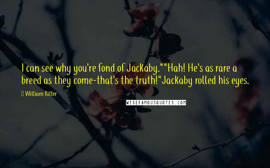 William Ritter Quotes: I can see why you're fond of Jackaby.""Hah! He's as rare a breed as they come-that's the truth!"Jackaby rolled his eyes.