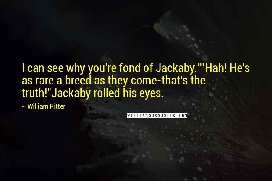 William Ritter Quotes: I can see why you're fond of Jackaby.""Hah! He's as rare a breed as they come-that's the truth!"Jackaby rolled his eyes.