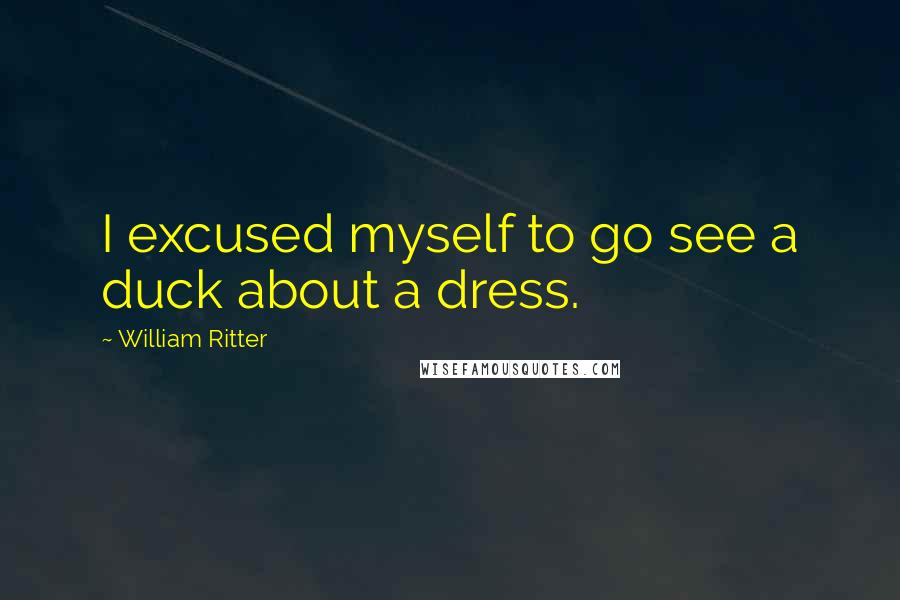 William Ritter Quotes: I excused myself to go see a duck about a dress.