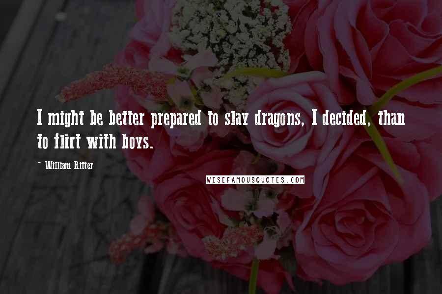 William Ritter Quotes: I might be better prepared to slay dragons, I decided, than to flirt with boys.