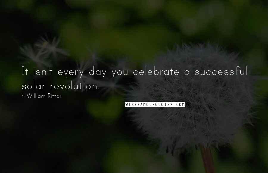 William Ritter Quotes: It isn't every day you celebrate a successful solar revolution.