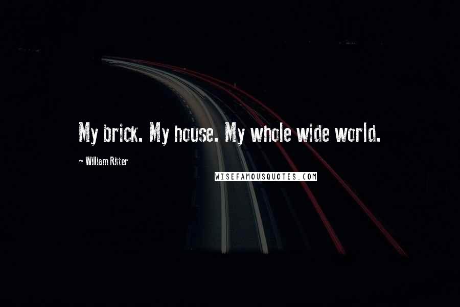 William Ritter Quotes: My brick. My house. My whole wide world.