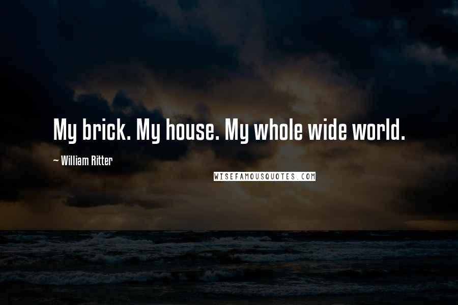 William Ritter Quotes: My brick. My house. My whole wide world.