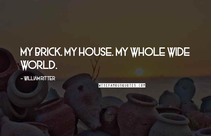 William Ritter Quotes: My brick. My house. My whole wide world.