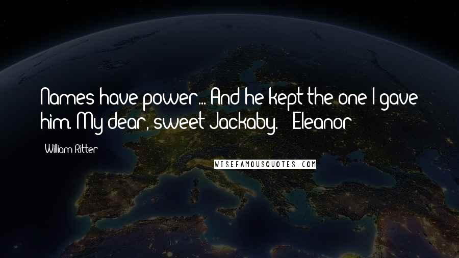 William Ritter Quotes: Names have power... And he kept the one I gave him. My dear, sweet Jackaby. - Eleanor