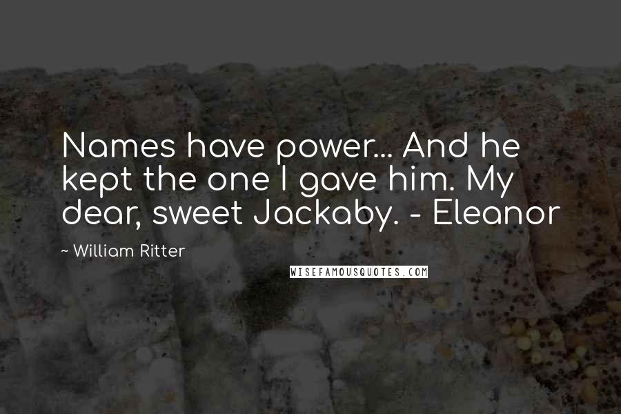 William Ritter Quotes: Names have power... And he kept the one I gave him. My dear, sweet Jackaby. - Eleanor