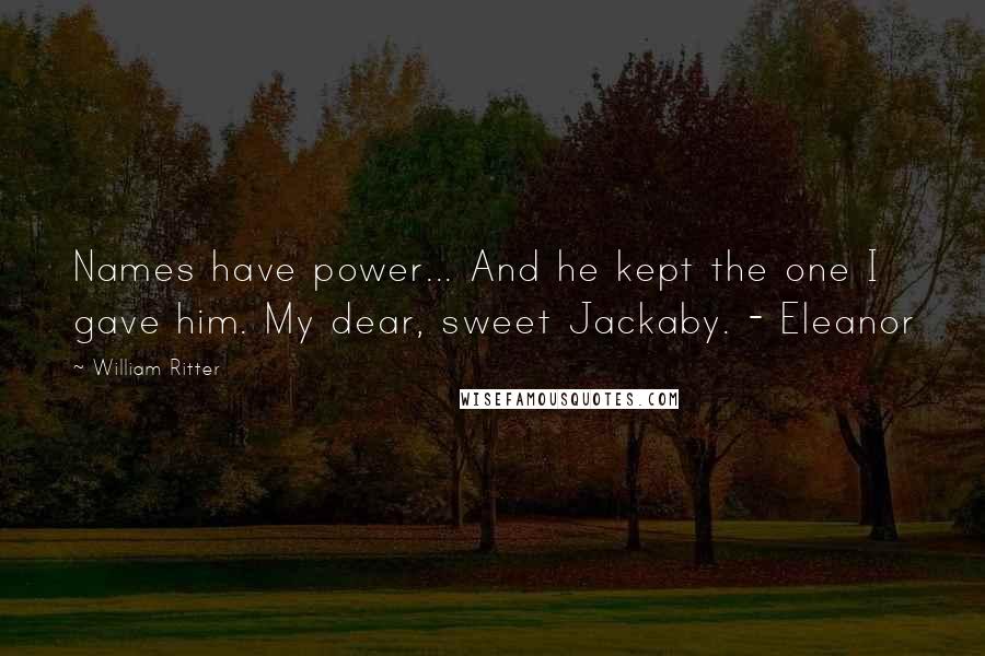 William Ritter Quotes: Names have power... And he kept the one I gave him. My dear, sweet Jackaby. - Eleanor