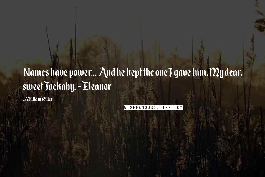 William Ritter Quotes: Names have power... And he kept the one I gave him. My dear, sweet Jackaby. - Eleanor