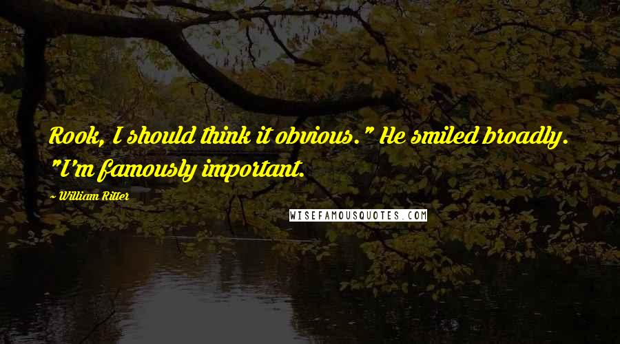 William Ritter Quotes: Rook, I should think it obvious." He smiled broadly. "I'm famously important.