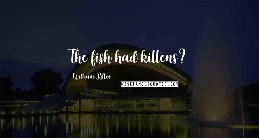 William Ritter Quotes: The fish had kittens?